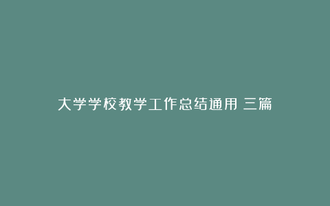 大学学校教学工作总结通用（三篇）