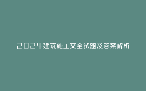 2024建筑施工安全试题及答案解析