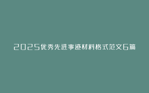 2025优秀先进事迹材料格式范文6篇