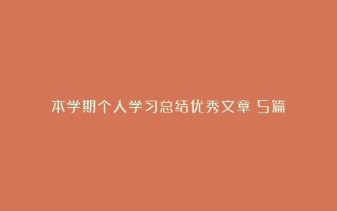 本学期个人学习总结优秀文章（5篇）