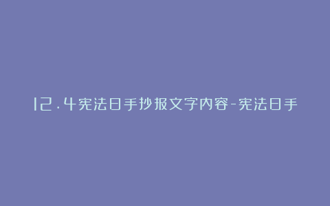 12.4宪法日手抄报文字内容-宪法日手抄报文字素材