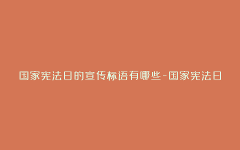 国家宪法日的宣传标语有哪些-国家宪法日的宣传标语大全