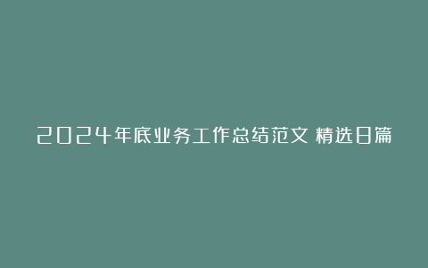 2024年底业务工作总结范文（精选8篇）