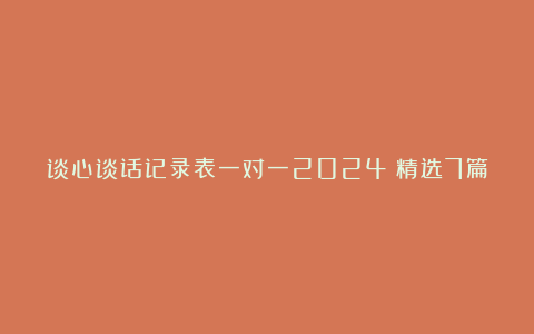 谈心谈话记录表一对一2024（精选7篇）