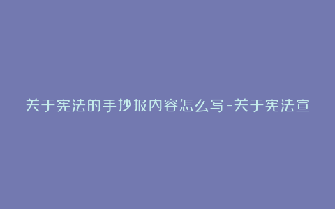 关于宪法的手抄报内容怎么写-关于宪法宣传手抄报文字内容