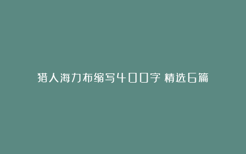 猎人海力布缩写400字（精选6篇）