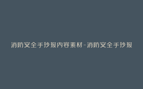 消防安全手抄报内容素材-消防安全手抄报文字内容