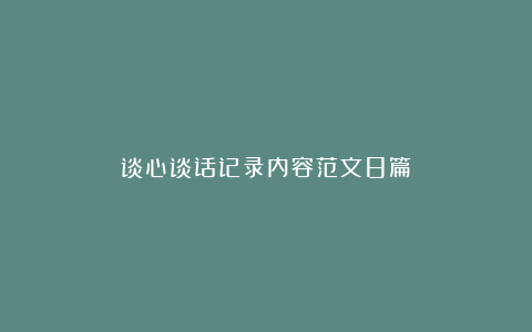 谈心谈话记录内容范文8篇