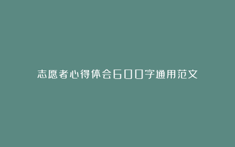 志愿者心得体会600字通用范文