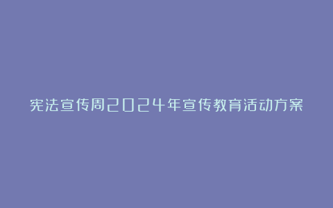 宪法宣传周2024年宣传教育活动方案（精选4篇）