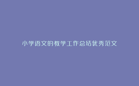 小学语文的教学工作总结优秀范文