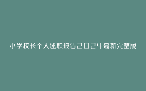 小学校长个人述职报告2024最新完整版2篇