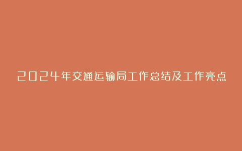 2024年交通运输局工作总结及工作亮点2篇