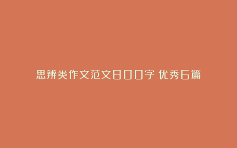 思辨类作文范文800字（优秀6篇）