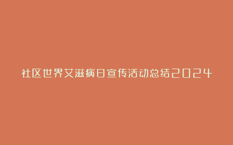 社区世界艾滋病日宣传活动总结2024