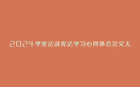 2024学宪法讲宪法学习心得体会范文大全