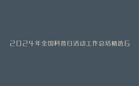 2024年全国科普日活动工作总结精选6篇