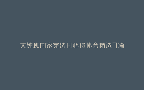 大骨班国家宪法日心得体会精选7篇