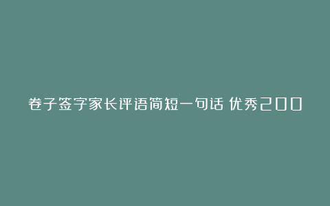 卷子签字家长评语简短一句话（优秀200句）