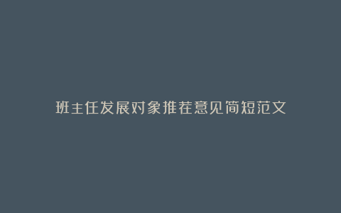 班主任发展对象推荐意见简短范文