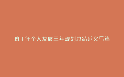 班主任个人发展三年规划总结范文5篇