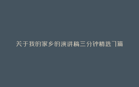 关于我的家乡的演讲稿三分钟精选7篇