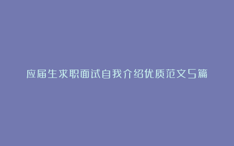 应届生求职面试自我介绍优质范文5篇