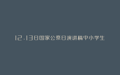 12.13日国家公祭日演讲稿中小学生（精选8篇）