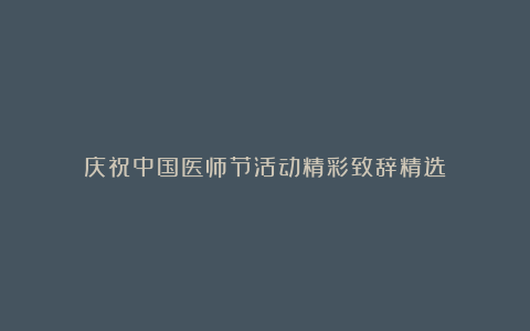 庆祝中国医师节活动精彩致辞精选