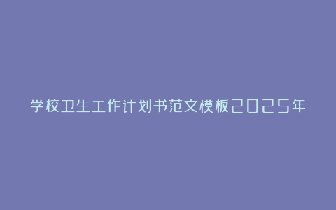 学校卫生工作计划书范文模板2025年（优质5篇）