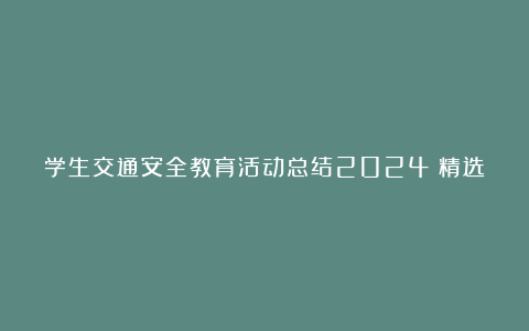 学生交通安全教育活动总结2024（精选七篇）