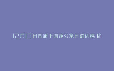 12月13日国旗下国家公祭日讲话稿（优秀7篇）