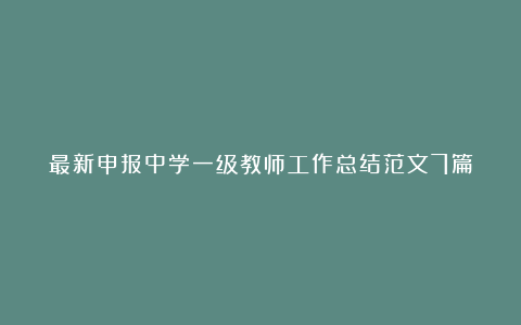 最新申报中学一级教师工作总结范文7篇