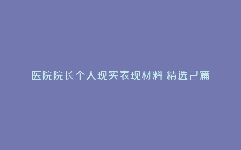 医院院长个人现实表现材料（精选2篇）