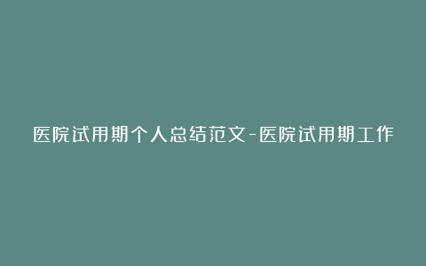 医院试用期个人总结范文-医院试用期工作总结精选8篇