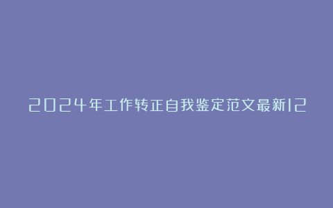 2024年工作转正自我鉴定范文最新12篇