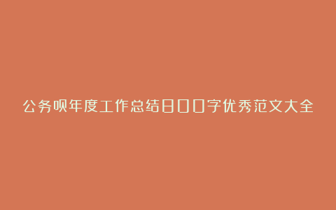 公务员年度工作总结800字优秀范文大全