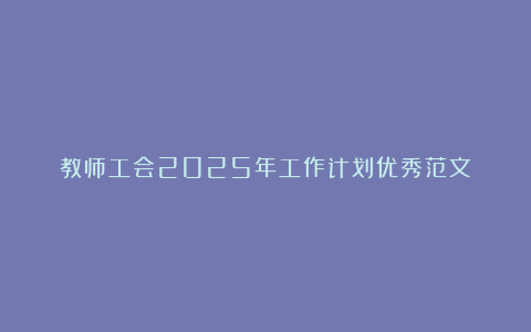 教师工会2025年工作计划优秀范文