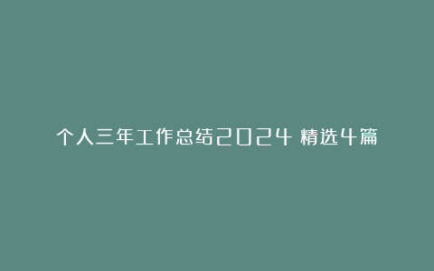 个人三年工作总结2024（精选4篇）