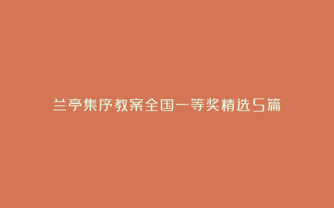 兰亭集序教案全国一等奖精选5篇