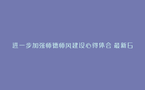 进一步加强师德师风建设心得体会（最新6篇）