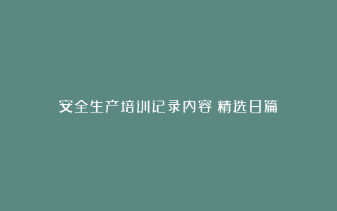 安全生产培训记录内容（精选8篇）