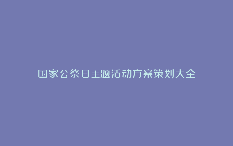 国家公祭日主题活动方案策划大全