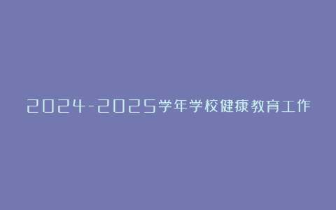 2024-2025学年学校健康教育工作总结精选5篇