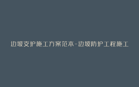 边坡支护施工方案范本-边坡防护工程施工方案完整版5篇