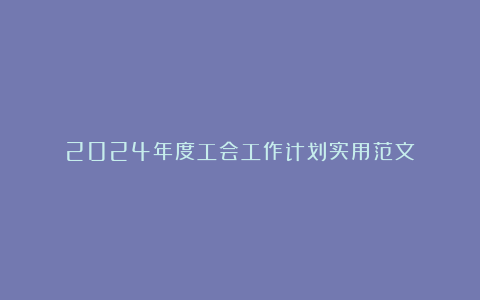 2024年度工会工作计划实用范文