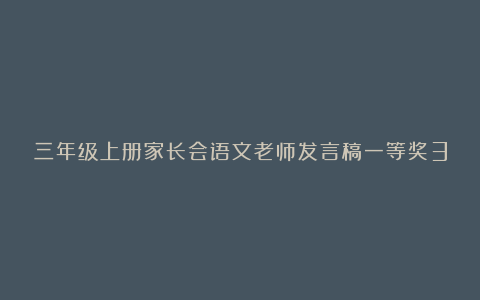 三年级上册家长会语文老师发言稿一等奖3篇