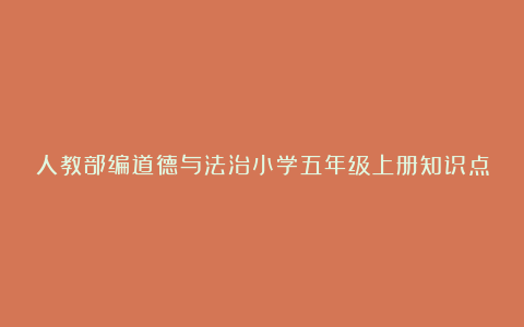 人教部编道德与法治小学五年级上册知识点汇总梳理