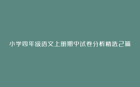 小学四年级语文上册期中试卷分析精选2篇