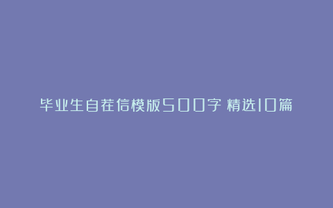 毕业生自荐信模版500字（精选10篇）